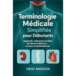 Maddox, Heidi Terminologie Médicale Simplifiée pour Débutants: Apprends, mémorise et utilise les termes médicaux comme un professionnel Maddox, Heidi Terminologie Médicale Simplifiée pour Débutants: Apprends, mémorise et utilise les termes médicaux comme un professionnel