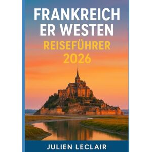 Leclair, Julien Frankreich er Westen Reiseführer 2026: Erkunden Sie Bordeaux, La Rochelle, Biarritz, das Loiretal und die Normandie wie ein Einheimischer Leclair, Julien Frankreich er Westen Reiseführer 2026: Erkunden Sie Bordeaux, La Rochelle, Biarritz, das Loiretal und die Normandie wie ein Einheimischer