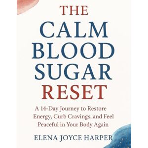 Harper, Elena Joyce THE CALM BLOOD SUGAR RESET: A 14-Day Journey to Restore Energy, Curb Cravings, and Feel Peaceful in Your Body Again Harper, Elena Joyce THE CALM BLOOD SUGAR RESET: A 14-Day Journey to Restore Energy, Curb Cravings, and Feel Peaceful in Your Body Again
