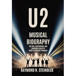 Steinbeck, Raymond N. U2 MUSICAL BIOGRAPHY: The Rise, Reinvention and Enduring Legacy of Rock's Visionary Pioneers Steinbeck, Raymond N. U2 MUSICAL BIOGRAPHY: The Rise, Reinvention and Enduring Legacy of Rock's Visionary Pioneers