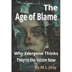 Josy, M. L The Age of Blame: Why Everyone Thinks They're the Victim Now Josy, M. L The Age of Blame: Why Everyone Thinks They're the Victim Now