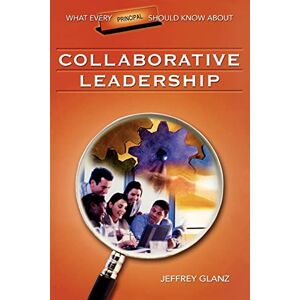 Glanz, Dr. Jeffrey G. What Every Principal Should Know About Collaborative Leadership Glanz, Dr. Jeffrey G. What Every Principal Should Know About Collaborative Leadership