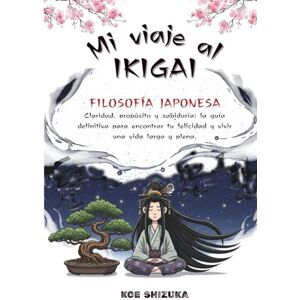 Shizuka, Koe Mi Viaje al Ikigai.: Guía Práctica para encontrar tu razón de ser. Claridad, propósito y sabiduría: la guía definitiva para encontrar tu felicidad y vivir una vida larga y plena. Shizuka, Koe Mi Viaje al Ikigai.: Guía Práctica para encontrar tu razón de ser. Claridad, propósito y sabiduría: la guía definitiva para encontrar tu felicidad y vivir una vida larga y plena.