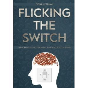 Kearnan, Fiona Flicking the Switch: Reaching and Teaching Students with ADHD Kearnan, Fiona Flicking the Switch: Reaching and Teaching Students with ADHD