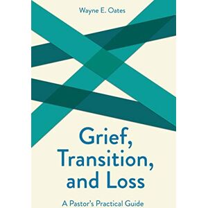 Wayne E. Oates Grief, Transition, and Loss: A Pastor's Practical Guide (Creative Pastoral Care & Counseling S.) Wayne E. Oates Grief, Transition, and Loss: A Pastor's Practical Guide (Creative Pastoral Care & Counseling S.)