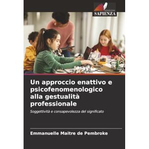 Maitre de Pembroke, Emmanuelle Un approccio enattivo e psicofenomenologico alla gestualità professionale: Soggettività e consapevolezza del significato Maitre de Pembroke, Emmanuelle Un approccio enattivo e psicofenomenologico alla gestualità professionale: Soggettività e consapevolezza del significato