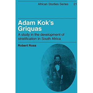 Ross, Robert Adam Kok's Griquas: A Study in the Development of Stratification in South Africa: 21 (African Studies, Series Number 21) Ross, Robert Adam Kok's Griquas: A Study in the Development of Stratification in South Africa: 21 (African Studies, Series Number 21)