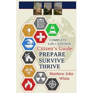 White, Matthew John Citizen's Guide: 3-in-1 Edition: Prepare, Survive, Thrive White, Matthew John Citizen's Guide: 3-in-1 Edition: Prepare, Survive, Thrive