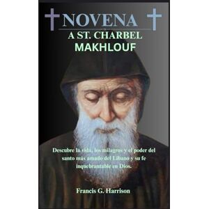 G. Harrison, Francis NOVENA A ST. CHARBEL MAKHLOUF: Descubre la vida, los milagros y el poder del santo más amado del Líbano y su fe inquebrantable en Dios. G. Harrison, Francis NOVENA A ST. CHARBEL MAKHLOUF: Descubre la vida, los milagros y el poder del santo más amado del Líbano y su fe inquebrantable en Dios.