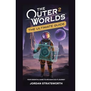 Stratsworth, Jordan The Outer Worlds 2: The Ultimate Guide: Your Essential Guide to Arcadia’s Sci-Fi Journey Stratsworth, Jordan The Outer Worlds 2: The Ultimate Guide: Your Essential Guide to Arcadia’s Sci-Fi Journey