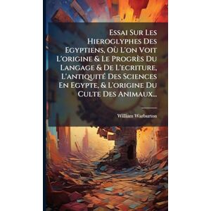Essai Sur Les Hieroglyphes Des Egyptiens, Où L'on Voit L'origine & Le Progrès Du Langage & De L'ecriture, L'antiquitÃ(c) Des Sciences En Egypte, & L'origine Du Culte Des Animaux... Essai Sur Les Hieroglyphes Des Egyptiens, Où L'on Voit L'origine & Le Progrès Du Langage & De L'ecriture, L'antiquitÃ(c) Des Sciences En Egypte, & L'origine Du Culte Des Animaux...