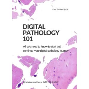 Zuraw DVM Ph.D. DACVP, Dr. Aleksandra Digital Pathology 101: All You Need to Know to Start and Continue Your Digital Pathology Journey Zuraw DVM Ph.D. DACVP, Dr. Aleksandra Digital Pathology 101: All You Need to Know to Start and Continue Your Digital Pathology Journey