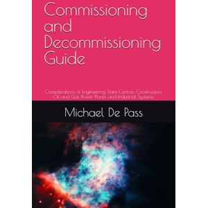 De Pass, Michael Commissioning and Decommissioning Guide: Considerations of Engineering, Data Centres, Construction, Oil and Gas, Power Plants, and Industrial Systems. De Pass, Michael Commissioning and Decommissioning Guide: Considerations of Engineering, Data Centres, Construction, Oil and Gas, Power Plants, and Industrial Systems.
