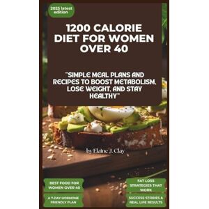 Clay, Elaine J 1200 Calorie Diet Plan Book For Women Over 40: 1200 calorie diet plan book for women over 40: simple meal plans and recipes to boost metabolism, lose weight and stay healthy. Clay, Elaine J 1200 Calorie Diet Plan Book For Women Over 40: 1200 calorie diet plan book for women over 40: simple meal plans and recipes to boost metabolism, lose weight and stay healthy.