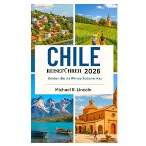 Lincoln, Michael R. CHILE REISEFÜHRER 2026: Erleben Sie die Wärme Südamerikas Lincoln, Michael R. CHILE REISEFÜHRER 2026: Erleben Sie die Wärme Südamerikas