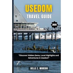 Z. Moreno, Belle USEDOM TRAVEL GUIDE 2025: Discover Hidden Gems, Local Highlights and Adventures Z. Moreno, Belle USEDOM TRAVEL GUIDE 2025: Discover Hidden Gems, Local Highlights and Adventures