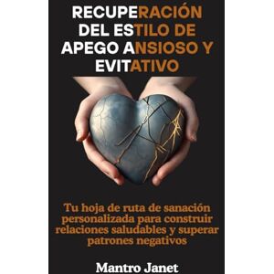 Janet, Mantro Recuperación del estilo de apego ansioso y evitativo: Tu hoja de ruta de sanación personalizada para construir relaciones saludables y superar patrones negativos Janet, Mantro Recuperación del estilo de apego ansioso y evitativo: Tu hoja de ruta de sanación personalizada para construir relaciones saludables y superar patrones negativos