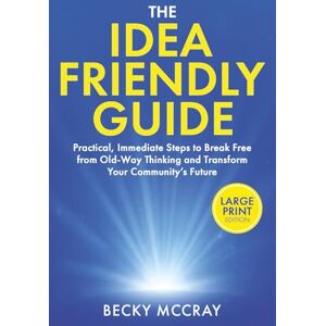 McCray, Becky The Idea Friendly Guide: Practical, Immediate Steps to Break Free from Old-Way Thinking and Transform Your Community’s Future McCray, Becky The Idea Friendly Guide: Practical, Immediate Steps to Break Free from Old-Way Thinking and Transform Your Community’s Future