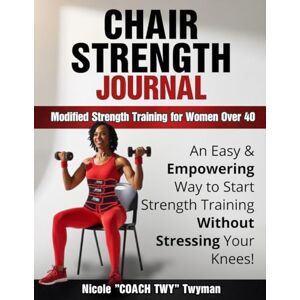 Twyman, Mrs. Nicole Chair Strength Journal: Modified Strength Training for Women Over 40: An Easy & Empowering Way to Start Strength Training Without Stressing Your Knees! Twyman, Mrs. Nicole Chair Strength Journal: Modified Strength Training for Women Over 40: An Easy & Empowering Way to Start Strength Training Without Stressing Your Knees!