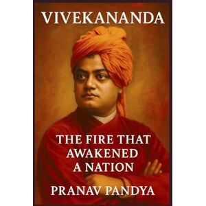 PANDYA, PRANAV VIVEKANANDA The Fire That Awakened a Nation: How One Monk Ignited India’s Soul and Shaped the Modern World PANDYA, PRANAV VIVEKANANDA The Fire That Awakened a Nation: How One Monk Ignited India’s Soul and Shaped the Modern World