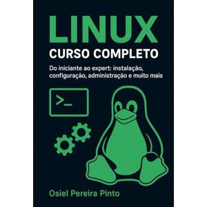 PINTO, OSIEL Linux: Curso Completo: Do iniciante ao expert: instalação, configuração, administração e muito mais PINTO, OSIEL Linux: Curso Completo: Do iniciante ao expert: instalação, configuração, administração e muito mais