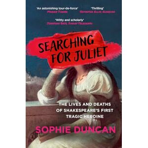Duncan, Sophie Searching for Juliet: The Lives and Deaths of Shakespeare's First Tragic Heroine Duncan, Sophie Searching for Juliet: The Lives and Deaths of Shakespeare's First Tragic Heroine