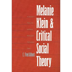 Alford, Fred C. Melanie Klein & Critical Social Theory: An Account of Politics, Art, and Reason Based on Her Psychoanalytic Theory Alford, Fred C. Melanie Klein & Critical Social Theory: An Account of Politics, Art, and Reason Based on Her Psychoanalytic Theory