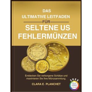 PLANCHET, CLARA E. DAS ULTIMATIVE LEITFADEN FÜR SELTENE US-FEHLERMÜNZEN: Entdecken Sie verborgene Schätze und maximieren Sie Ihre Münzsammlung PLANCHET, CLARA E. DAS ULTIMATIVE LEITFADEN FÜR SELTENE US-FEHLERMÜNZEN: Entdecken Sie verborgene Schätze und maximieren Sie Ihre Münzsammlung