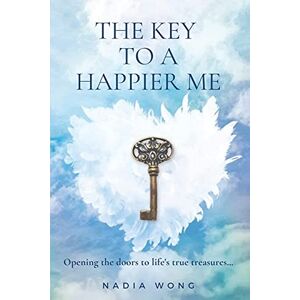 Wong, Nadia The Key to a Happier Me: Opening the door to life's true treasures Wong, Nadia The Key to a Happier Me: Opening the door to life's true treasures