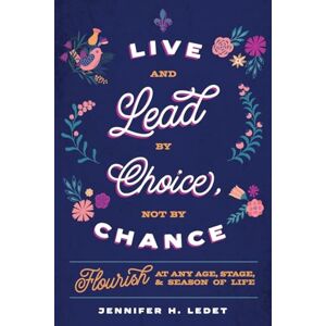 Ledet, Jennifer H. Live and Lead by Choice, Not by Chance: Flourish at Any Age, Stage, and Season of Life: Flourish at Any Age, Stage or Season of Life Ledet, Jennifer H. Live and Lead by Choice, Not by Chance: Flourish at Any Age, Stage, and Season of Life: Flourish at Any Age, Stage or Season of Life