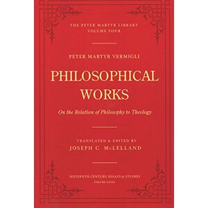Vermigli, Peter Martyr Philosophical Works: On the Relation of Philosophy to Theology: 4 (Peter Martyr Library) Vermigli, Peter Martyr Philosophical Works: On the Relation of Philosophy to Theology: 4 (Peter Martyr Library)