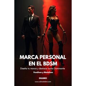 Dom, Dhanko LA MARCA PERSONAL EN EL BDSM: Cómo diseñar tu marca y destacar como Dominante Dom, Dhanko LA MARCA PERSONAL EN EL BDSM: Cómo diseñar tu marca y destacar como Dominante