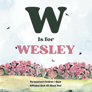Publishing, H.A.N W is for Wesley: An Alphabet All About You!: A Personalized Children's Book. Publishing, H.A.N W is for Wesley: An Alphabet All About You!: A Personalized Children's Book.