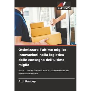 Pandey, Atul Ottimizzare l'ultimo miglio: Innovazioni nella logistica delle consegne dell'ultimo miglio: Approcci strategici per l'efficienza, la riduzione dei costi e la soddisfazione dei clienti Pandey, Atul Ottimizzare l'ultimo miglio: Innovazioni nella logistica delle consegne dell'ultimo miglio: Approcci strategici per l'efficienza, la riduzione dei costi e la soddisfazione dei clienti