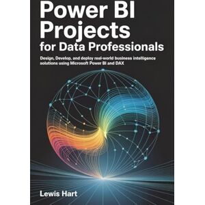 HART, LEWIS Power BI Projects for Data Professionals: Design, Develop, and Deploy Real-World Business Intelligence Solutions Using Microsoft Power BI and DAX HART, LEWIS Power BI Projects for Data Professionals: Design, Develop, and Deploy Real-World Business Intelligence Solutions Using Microsoft Power BI and DAX