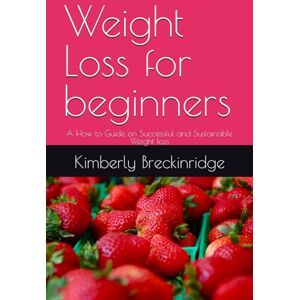 Breckinridge, Kimberly Weight Loss for beginners: A How to Guide on Successful and Sustainable Weight loss Breckinridge, Kimberly Weight Loss for beginners: A How to Guide on Successful and Sustainable Weight loss
