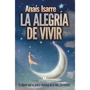 Isarre Parrilla, Anaís La Alegría de Vivir: Te dijeron que no podías disfrutar de la vida. ¿Lo creíste?: 1 (Saga La Alegría de Vivir) Isarre Parrilla, Anaís La Alegría de Vivir: Te dijeron que no podías disfrutar de la vida. ¿Lo creíste?: 1 (Saga La Alegría de Vivir)