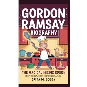 M. Bobby, Erika GORDON RAMSAY BIOGRAPHY: The Magical Mixing Spoon (Inspirational Book For Young Readers) M. Bobby, Erika GORDON RAMSAY BIOGRAPHY: The Magical Mixing Spoon (Inspirational Book For Young Readers)