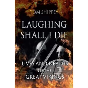Tom Shippey Laughing Shall I Die: Lives and Deaths of the Great Vikings Tom Shippey Laughing Shall I Die: Lives and Deaths of the Great Vikings