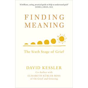 Kessler, David Finding Meaning: The Sixth Stage of Grief Kessler, David Finding Meaning: The Sixth Stage of Grief