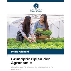 Gichuki, Philip Grundprinzipien der Agronomie: Link Faktoren für eine erfolgreiche pflanzliche Produktion Gichuki, Philip Grundprinzipien der Agronomie: Link Faktoren für eine erfolgreiche pflanzliche Produktion
