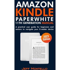 Montello, Jeff Amazon Kindle Paperwhite 11th Generation (2023 Edition) manual: A practical user guide for beginners and seniors to navigate your E-reader device Montello, Jeff Amazon Kindle Paperwhite 11th Generation (2023 Edition) manual: A practical user guide for beginners and seniors to navigate your E-reader device