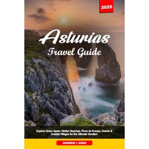 Kern, Andrew J. ASTURIAS TRAVEL GUIDE 2025: Explore Green Spain: Hidden Beaches, Picos de Europa, Oviedo & Coastal Villages for the Ultimate Vacation Kern, Andrew J. ASTURIAS TRAVEL GUIDE 2025: Explore Green Spain: Hidden Beaches, Picos de Europa, Oviedo & Coastal Villages for the Ultimate Vacation