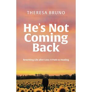 Bruno, Theresa He's Not Coming Back: Rewriting Life After Loss: Rewriting Life after Loss: a Path to Healing Bruno, Theresa He's Not Coming Back: Rewriting Life After Loss: Rewriting Life after Loss: a Path to Healing