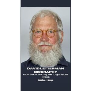 L. Savage, Jonathan DAVID LETTERMAN BIOGRAPHY: From Indianapolis Roots to Late-Night Legend L. Savage, Jonathan DAVID LETTERMAN BIOGRAPHY: From Indianapolis Roots to Late-Night Legend