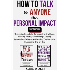 Wolfe, Carl How to Talk to Anyone the Personal Impact Collection: Unlock the Secrets to Commanding Any Room, Winning Hearts, and Leaving a Lasting Impression-Whether Addressing Thousands or Connecting One-on-One Wolfe, Carl How to Talk to Anyone the Personal Impact Collection: Unlock the Secrets to Commanding Any Room, Winning Hearts, and Leaving a Lasting Impression-Whether Addressing Thousands or Connecting One-on-One
