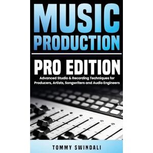 Swindali, Tommy Music Production, Pro Edition: Advanced Studio & Recording Techniques for Producers, Artists, Songwriters and Audio Engineers Swindali, Tommy Music Production, Pro Edition: Advanced Studio & Recording Techniques for Producers, Artists, Songwriters and Audio Engineers