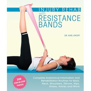 Knopf, Dr. Karl Injury Rehab with Resistance Bands: Complete Anatomy and Rehabilitation Programs for Back, Neck, Shoulders, Elbows, Hips, Knees, Ankles and More Knopf, Dr. Karl Injury Rehab with Resistance Bands: Complete Anatomy and Rehabilitation Programs for Back, Neck, Shoulders, Elbows, Hips, Knees, Ankles and More