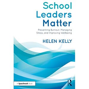 Kelly, Helen School Leaders Matter: Preventing Burnout, Managing Stress, and Improving Wellbeing Kelly, Helen School Leaders Matter: Preventing Burnout, Managing Stress, and Improving Wellbeing