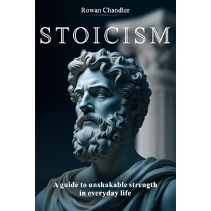 Chandler, Rowan Stoicism: A Guide to Unshakable Strength in Everyday Life Chandler, Rowan Stoicism: A Guide to Unshakable Strength in Everyday Life